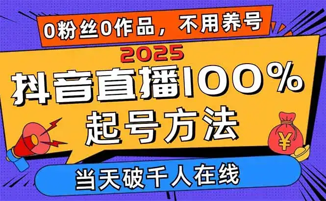 2025抖音直播100%起号方法，0粉丝0作品当天破千人在线 可配合多种变现方式-优优云创