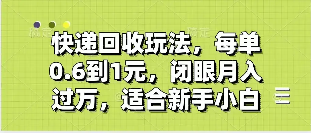 快递回收自助玩法，没单收益0.6到1元，闭眼也能月入一万，适合新手小白-优优云创