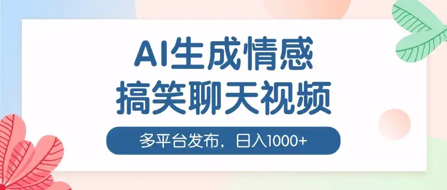 AI生成情感搞笑聊天视频，100%过原创，多平台发布，日入1000+-优优云创