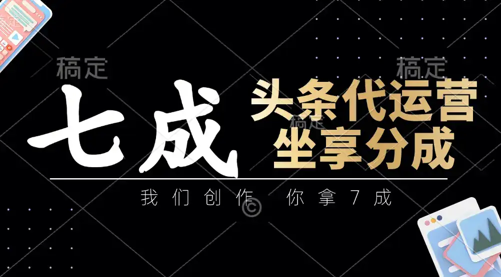 头条代运营：我们创作，你拿7成，简单操作，坐享分成-副业吧