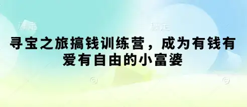 寻宝之旅搞钱训练营，成为有钱有爱有自由的小富婆-优优云创