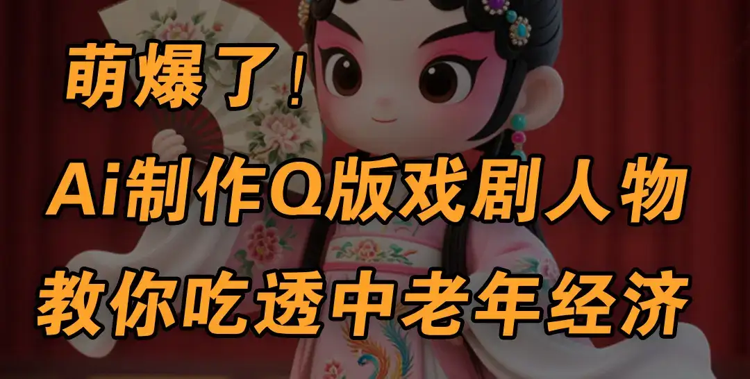用Ai制作Q版戏剧人物，手把手教你吃透中老年经济，5分钟一个成品，多渠道变现-副业吧