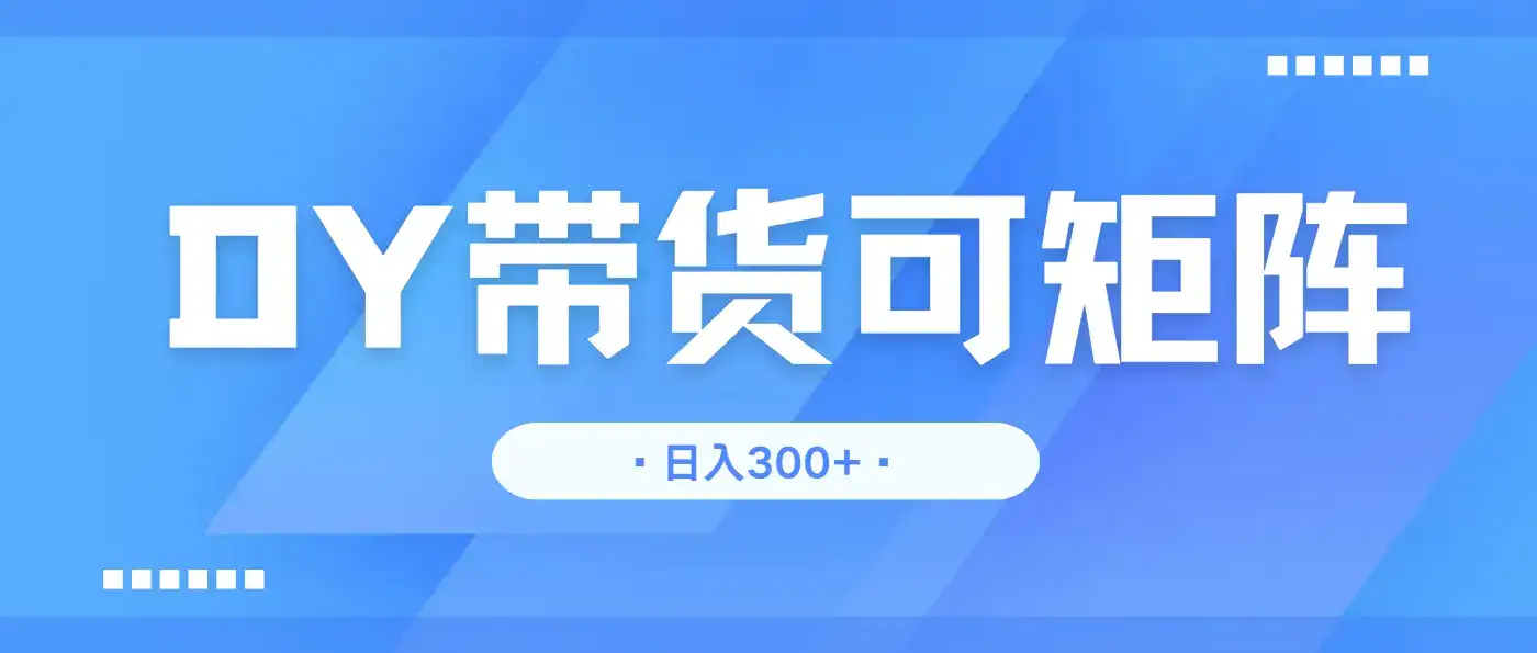 抖音带货，日入300＋矩阵无上限-优优云创