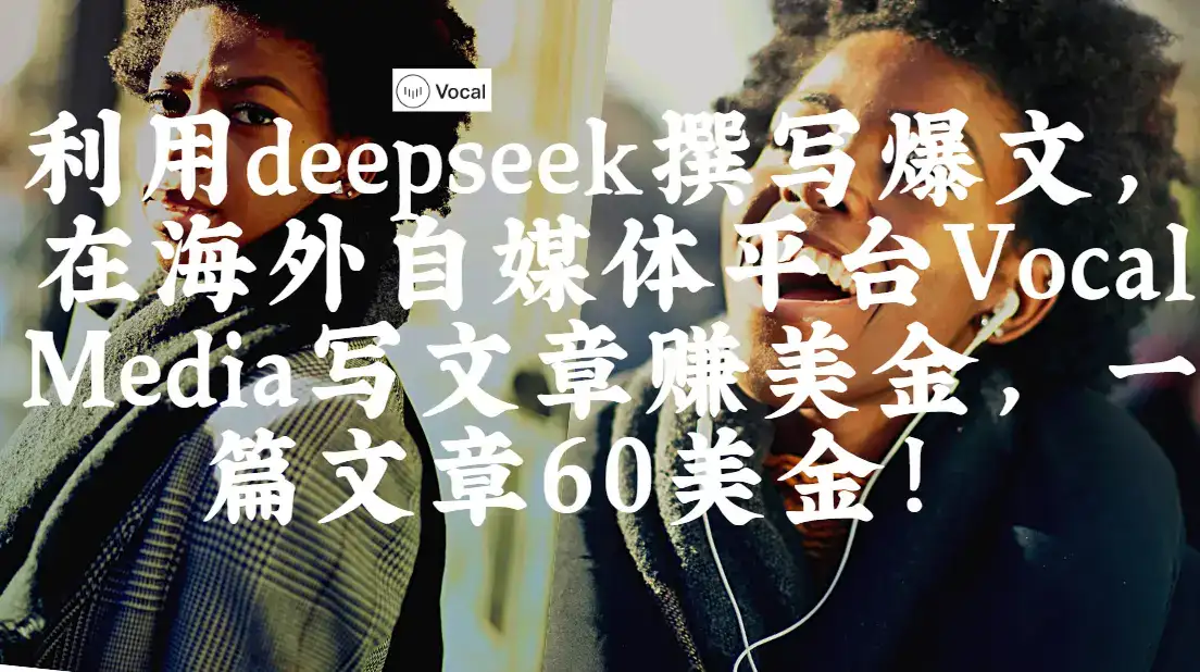 出海搞钱！利用deepseek撰写爆文，在海外自媒体平台Vocal Media写文章赚美金，一篇文章60美金！-优优云创网