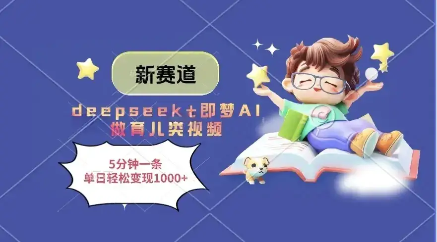 新赛道，deepseek+即梦AI做育儿类视频，5分钟一条，单日轻松变现1000+-优优云创