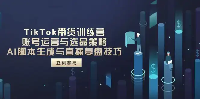 TikTok带货训练营，账号运营与选品策略，AI脚本生成与直播复盘技巧-优优云创