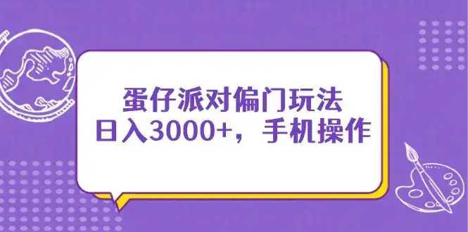 蛋仔派对偏门玩法，日入3000+，手机操作-优优云创