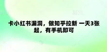 卡小红书漏洞，做知乎拉新 一天3张起，有手机即可-副业吧