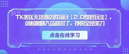 TK美区无货源店群项目【2.0整套玩法】,闭着眼睛入场就对了,挣的全是美刀-副业吧