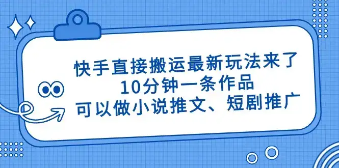 快手直接搬运最新玩法来了，10分钟一条作品，可以做小说推文、短剧推广…-优优云创