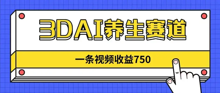 3DAI养生赛道，一条视频赚了750，新蓝海，目前做的人不多！-优优云创