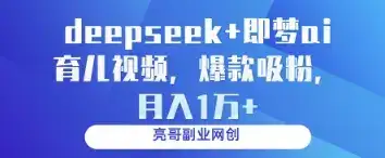 deepseek+即梦ai育儿视频，爆款吸粉，月入1w-副业吧