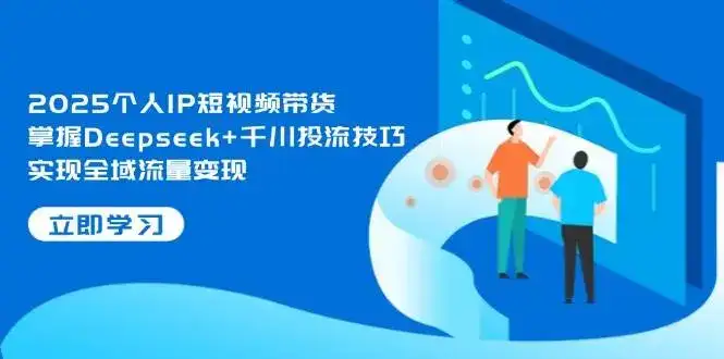 2025个人IP短视频带货,掌握Deepseek+千川投流技巧,实现全域流量变现-副业吧