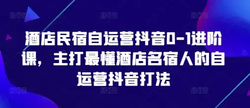 酒店民宿自运营抖音0-1进阶课，主打最懂酒店名宿人的自运营抖音打法-优优云创