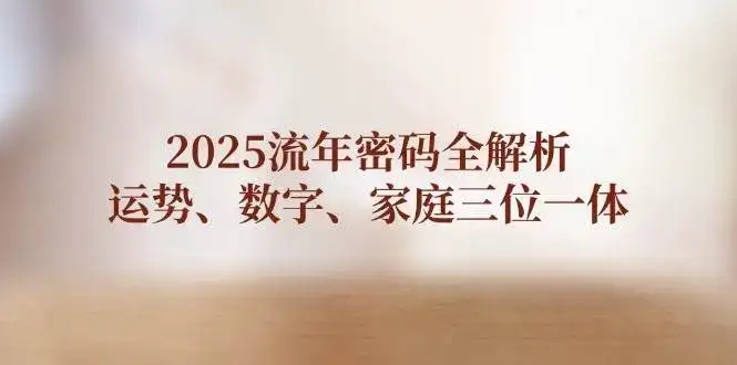 2025流年密码全解析，运势、数字、家庭三位一体-副业吧