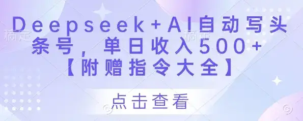 Deepseek+AI自动写头条号，单日收入500+ 【附赠指令大全】-优优云创