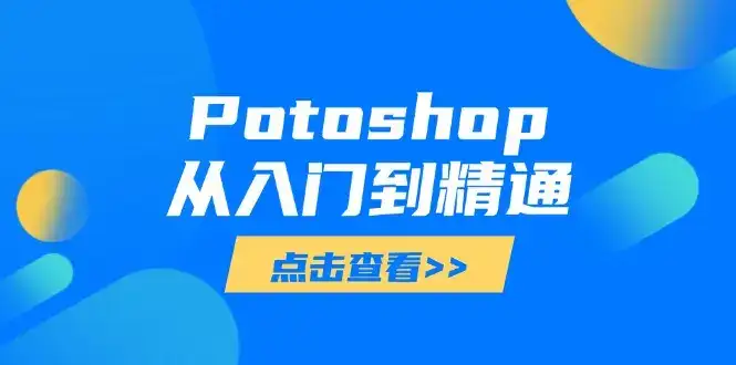 Potoshop从入门到精通:基础到高级,掌握全面图像处理技能-副业吧