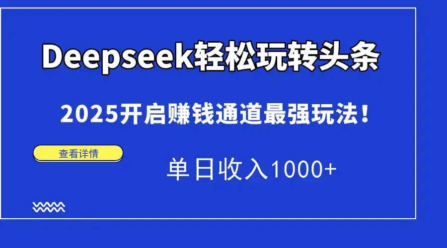 Deepseek轻松玩转头条，2025开启赚钱通道最强玩法！单日收入1000+-优优云创