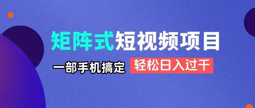 矩阵式短视频项目揭秘，一部手机搞定，轻松日入过千-优优云创