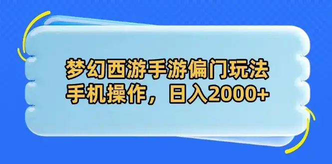 梦幻西游手游偏门玩法，手机操作，日入2000+-优优云创
