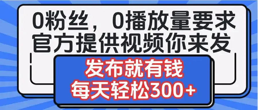 0粉丝要求0播放量要求，官方提供视频你来发  发布就有钱，每天轻松300+-优优云创