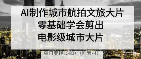 AI制作城市航拍文旅大片，零基础学会剪出电影级城市大片，单日变现多张-优优云创