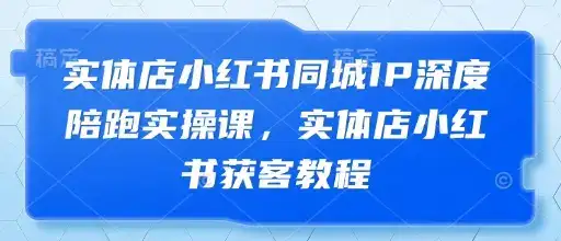实体店小红书同城IP深度陪跑实操课，实体店小红书获客教程-优优云创