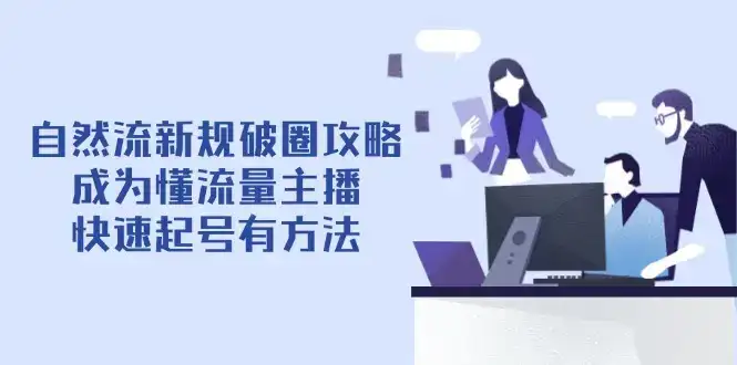 自然流新规破圈攻略【4月6更新】：成为懂流量主播，快速起号有方法-副业吧