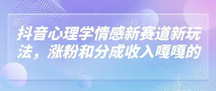 抖音心理学情感新赛道新玩法，涨粉和分成收入嘎嘎的-优优云创