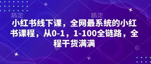 小红书线下课，全网最系统的小红书课程，从0-1，1-100全链路，全程干货满满-副业吧