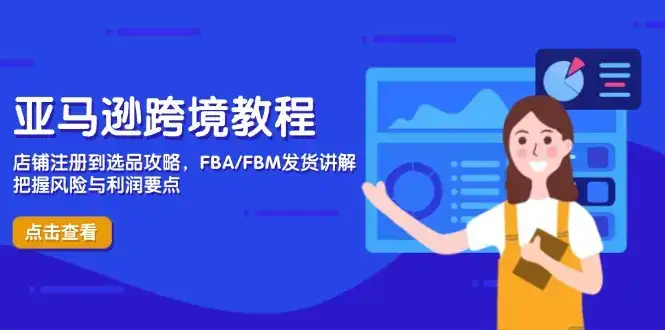 亚马逊跨境教程，店铺注册到选品攻略，FBA/FBM发货讲解，把握风险与利润-优优云创