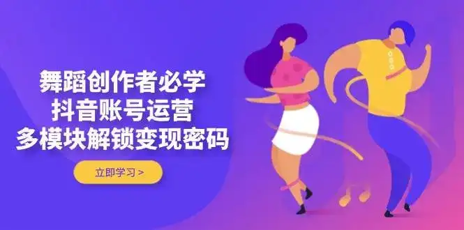 舞蹈创作者必学，抖音账号运营，多模块解锁变现密码-优优云创