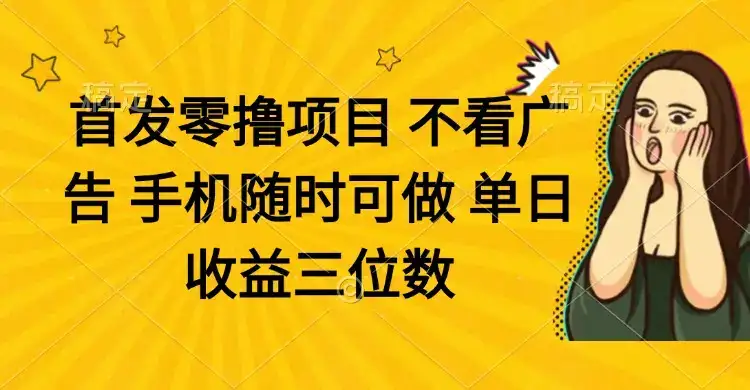 零撸项目 不看广告 手机随时可做 单日收益三位数-优优云创