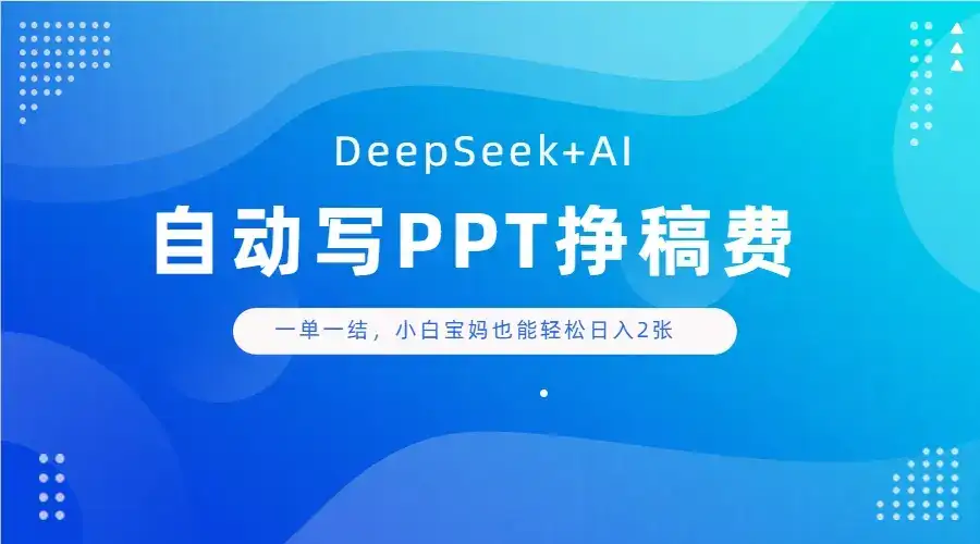 DeepSeek+AI自动写PPT挣稿费，一单一结，小白宝妈也能轻松日入2张-优优云创网