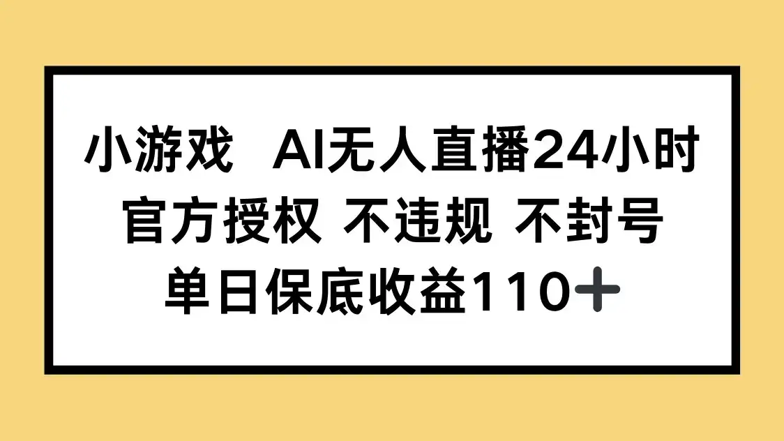 小游戏AI无人直播，官方授权 不违规 不封号，单日保底收益110+-优优云创