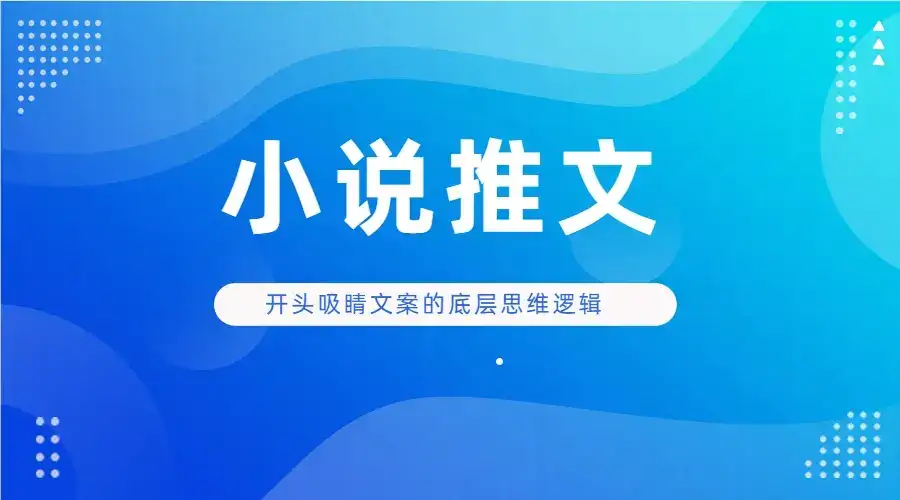 小说推文 开头吸睛文案的底层思维逻辑实操-优优云创