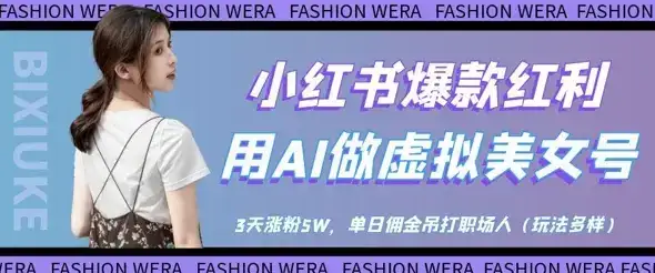小红书爆款红利：用AI做虚拟美女号，3天涨粉5W，单日佣金吊打职场人-优优云创