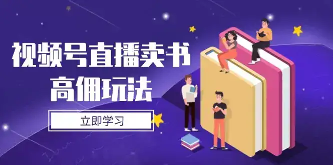 视频号直播卖书高佣玩法，底层逻辑解析，实操技巧全攻略-副业吧