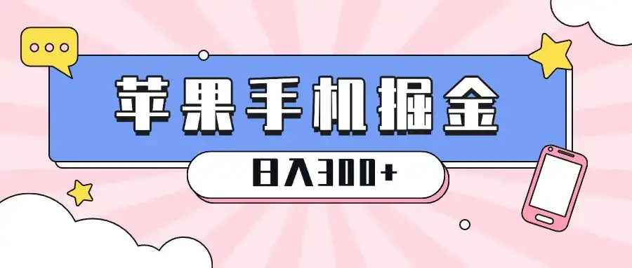 苹果手机掘金，1分钟一单，0门槛操作，新手当天就能变现，日入300+-副业吧