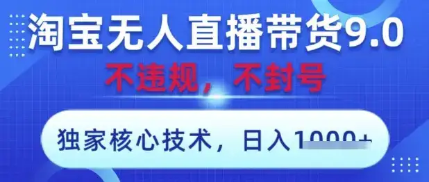 淘宝无人直播带货9.0 ，独家核心技术，不违规，不封号，操作简单，当天开播，当天见收益，日入数张【揭秘】-优优云创