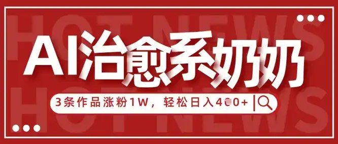 AI治愈系老奶奶情感赛道，3条作品涨粉1W+，小白轻松日入4张+-优优云创