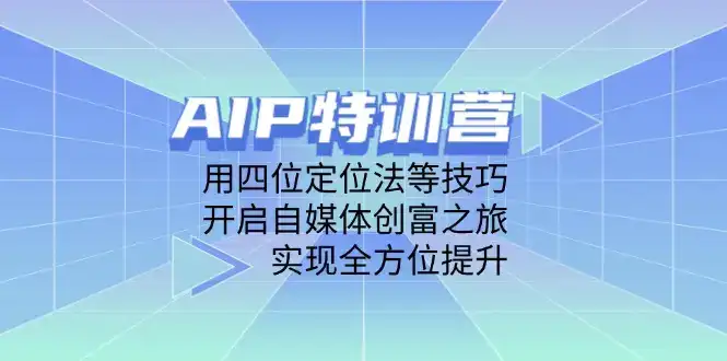 AIP特训营，用四位定位法等技巧，开启自媒体创富之旅，实现全方位提升-副业吧