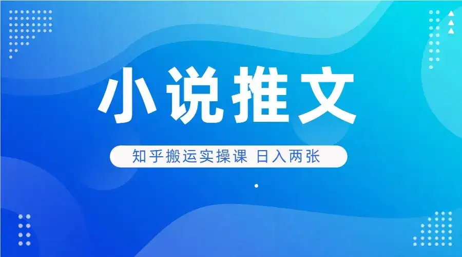 小说推文 知乎搬运实操课 日入两张-优优云创