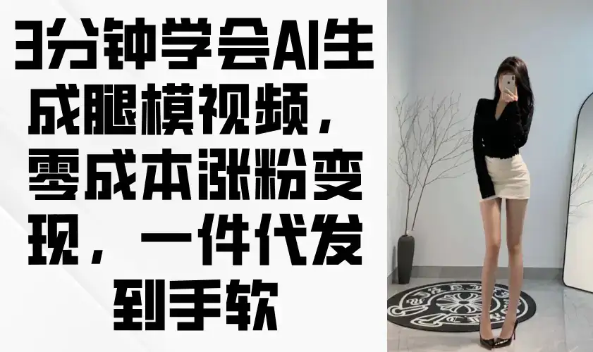 3分钟学会AI生成腿模视频，零成本涨粉变现，一件代发到手软-优优云创