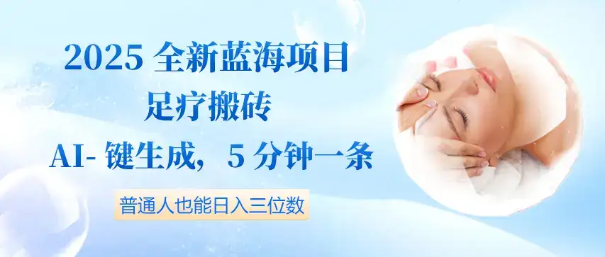 2025全新蓝海项目足疗搬砖，AI一键生成，5分钟一条，普通人也能日入三位数-优优云创网