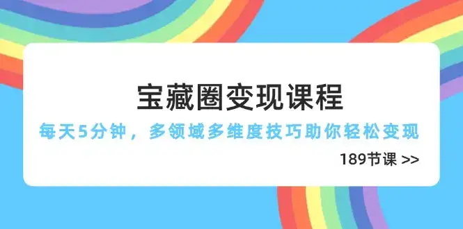 宝藏圈变现课程，每天5分钟，多领域多维度技巧助你轻松变现(189节-优优云创