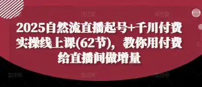 2025自然流直播起号+千川付费实操线上课(62节)，教你用付费给直播间做增量-优优云创