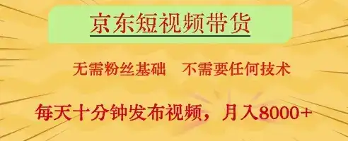 京东短视频带货，无需粉丝基础，不需要任何技术，每天十分钟发布视频，月入8k【揭秘】-副业吧