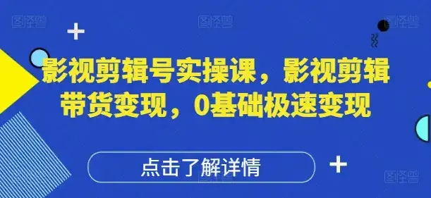 影视剪辑号实操课，影视剪辑带货变现，0基础极速变现-副业吧