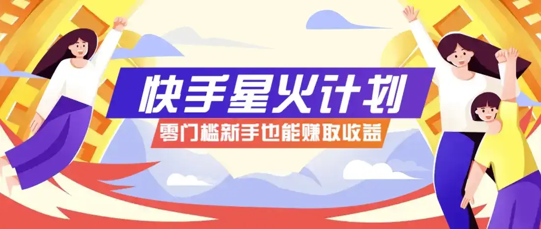 快手星火计划，零门槛、零粉丝也能参与，而且收益可观，一条视频爆赚7000+！-副业吧